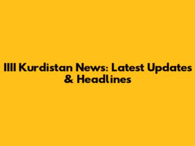 IIII Kurdistan News: Latest Updates & Headlines