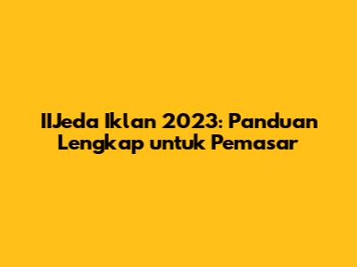 IIJeda Iklan 2023: Panduan Lengkap untuk Pemasar