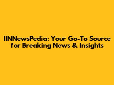IINNewsPedia: Your Go-To Source for Breaking News & Insights