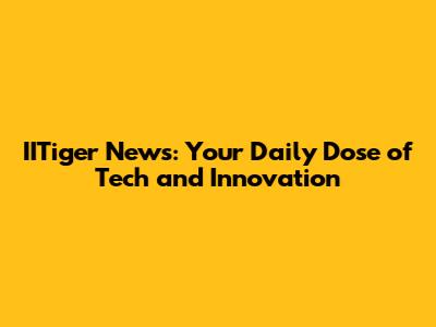 IITiger News: Your Daily Dose of Tech and Innovation
