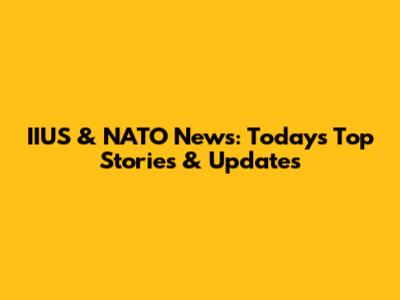IIUS & NATO News: Today's Top Stories & Updates