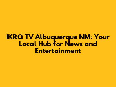 IKRQ TV Albuquerque NM: Your Local Hub for News and Entertainment