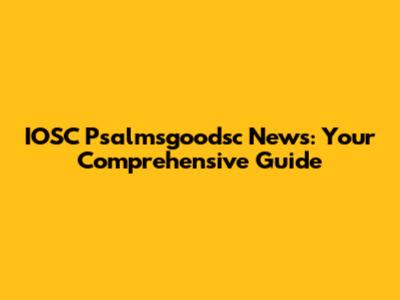 IOSC Psalmsgoodsc News: Your Comprehensive Guide