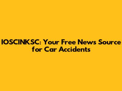 IOSCINKSC: Your Free News Source for Car Accidents