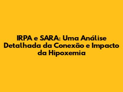 IRPA e SARA: Uma Análise Detalhada da Conexão e Impacto da Hipoxemia