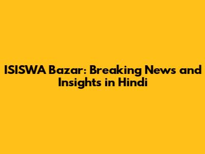 ISISWA Bazar: Breaking News and Insights in Hindi