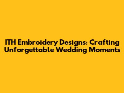 ITH Embroidery Designs: Crafting Unforgettable Wedding Moments