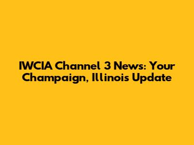 IWCIA Channel 3 News: Your Champaign, Illinois Update