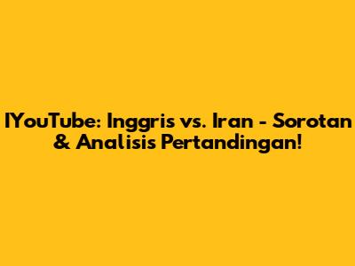 IYouTube: Inggris vs. Iran - Sorotan & Analisis Pertandingan!