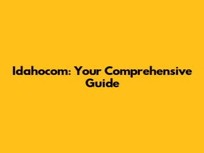 Idahocom: Your Comprehensive Guide