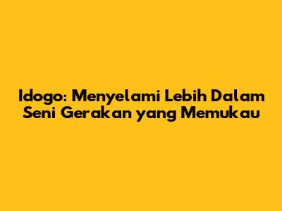 Idogo: Menyelami Lebih Dalam Seni Gerakan yang Memukau