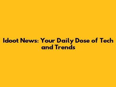 Idoot News: Your Daily Dose of Tech and Trends