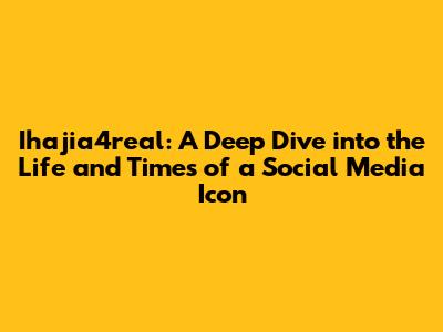 Ihajia4real: A Deep Dive into the Life and Times of a Social Media Icon