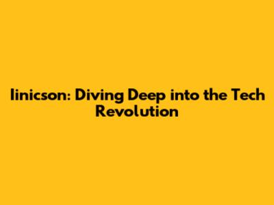 Iinicson: Diving Deep into the Tech Revolution