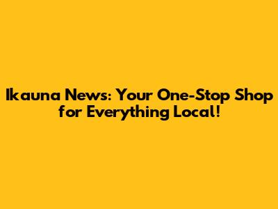 Ikauna News: Your One-Stop Shop for Everything Local!
