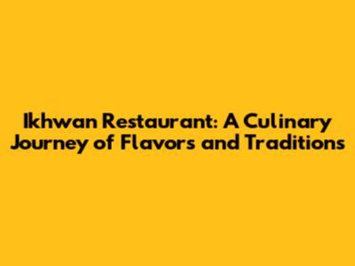 Ikhwan Restaurant: A Culinary Journey of Flavors and Traditions