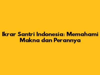 Ikrar Santri Indonesia: Memahami Makna dan Perannya