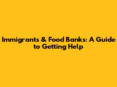 Immigrants & Food Banks: A Guide to Getting Help