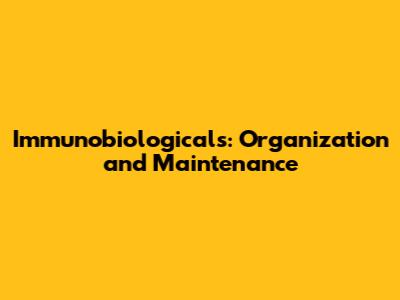 Immunobiologicals: Organization and Maintenance