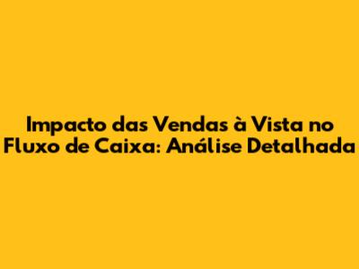 Impacto das Vendas à Vista no Fluxo de Caixa: Análise Detalhada