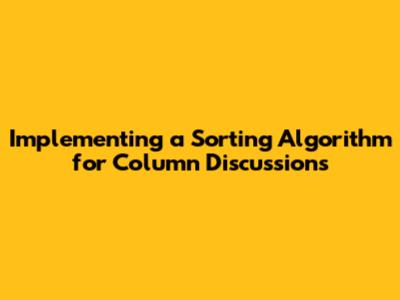 Implementing a Sorting Algorithm for Column Discussions