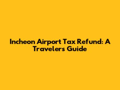Incheon Airport Tax Refund: A Traveler's Guide