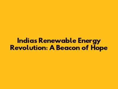 India's Renewable Energy Revolution: A Beacon of Hope