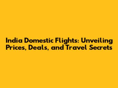 India Domestic Flights: Unveiling Prices, Deals, and Travel Secrets