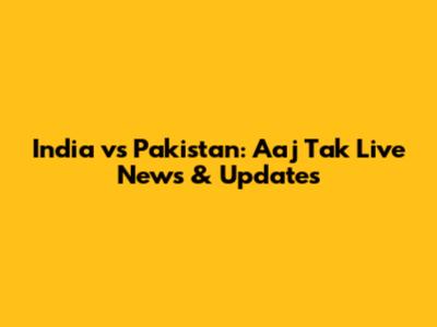 India vs Pakistan: Aaj Tak Live News & Updates