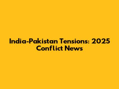India-Pakistan Tensions: 2025 Conflict News