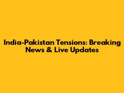 India-Pakistan Tensions: Breaking News & Live Updates