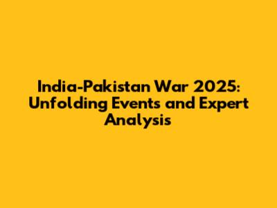 India-Pakistan War 2025: Unfolding Events and Expert Analysis