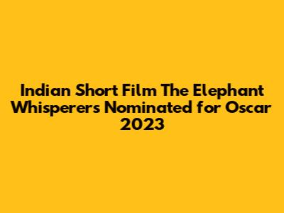 Indian Short Film 'The Elephant Whisperers' Nominated for Oscar 2023