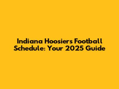 Indiana Hoosiers Football Schedule: Your 2025 Guide