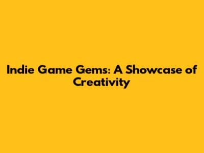 Indie Game Gems: A Showcase of Creativity