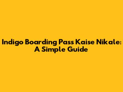 Indigo Boarding Pass Kaise Nikale: A Simple Guide