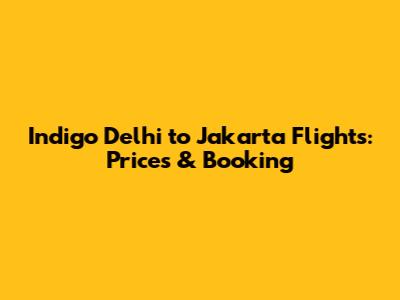 Indigo Delhi to Jakarta Flights: Prices & Booking