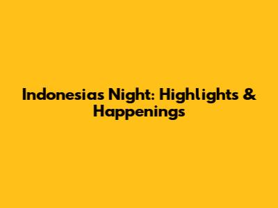 Indonesia's Night: Highlights & Happenings