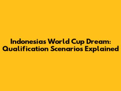 Indonesia's World Cup Dream: Qualification Scenarios Explained