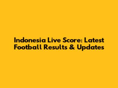 Indonesia Live Score: Latest Football Results & Updates