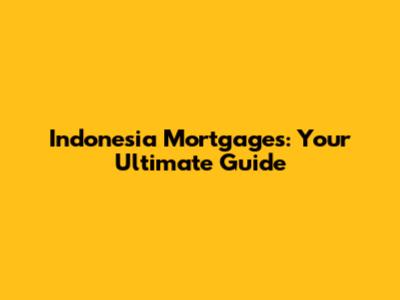 Indonesia Mortgages: Your Ultimate Guide