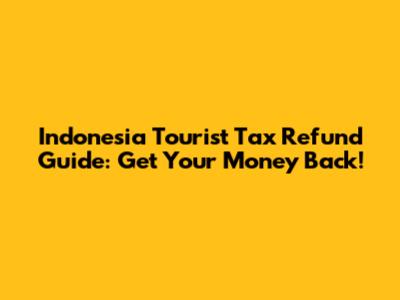 Indonesia Tourist Tax Refund Guide: Get Your Money Back!