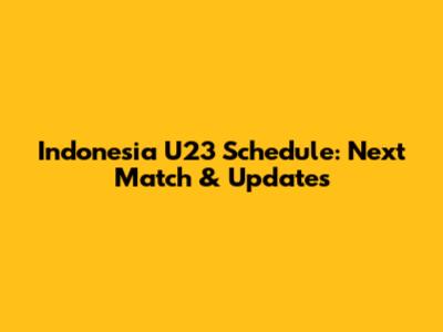 Indonesia U23 Schedule: Next Match & Updates