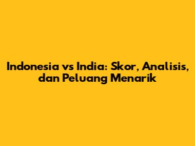 Indonesia vs India: Skor, Analisis, dan Peluang Menarik