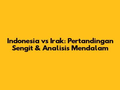 Indonesia vs Irak: Pertandingan Sengit & Analisis Mendalam