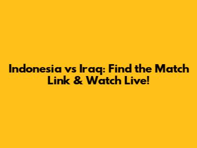 Indonesia vs Iraq: Find the Match Link & Watch Live!