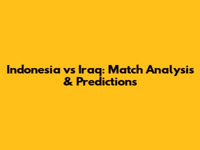 Indonesia vs Iraq: Match Analysis & Predictions