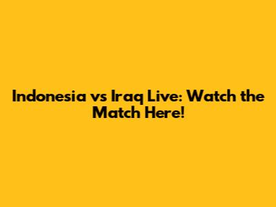 Indonesia vs Iraq Live: Watch the Match Here!