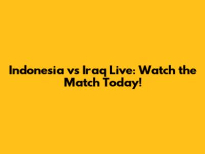 Indonesia vs Iraq Live: Watch the Match Today!