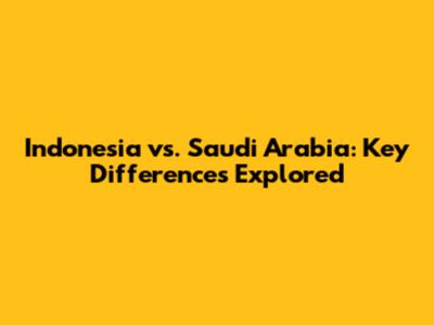 Indonesia vs. Saudi Arabia: Key Differences Explored